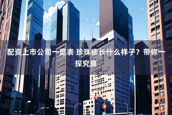 配资上市公司一览表 珍珠疹长什么样子？带你一探究竟