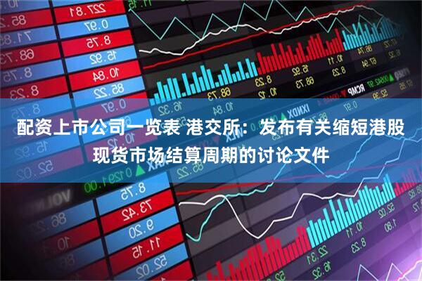 配资上市公司一览表 港交所：发布有关缩短港股现货市场结算周期的讨论文件