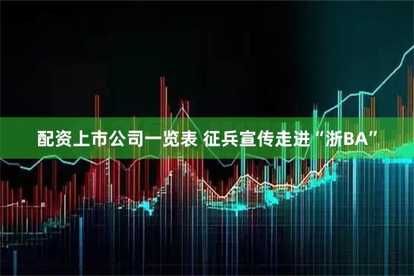 配资上市公司一览表 征兵宣传走进“浙BA”
