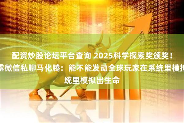 配资炒股论坛平台查询 2025科学探索奖颁奖！颜宁透露微信私聊马化腾：能不能发动全球玩家在系统里模拟出生命