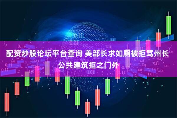 配资炒股论坛平台查询 美部长求如厕被拒骂州长 公共建筑拒之门外