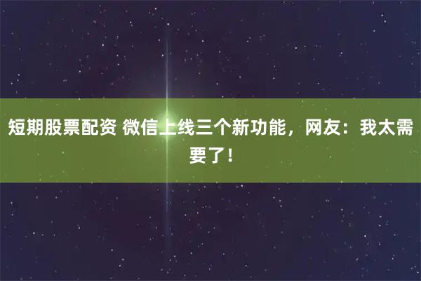 短期股票配资 微信上线三个新功能，网友：我太需要了！