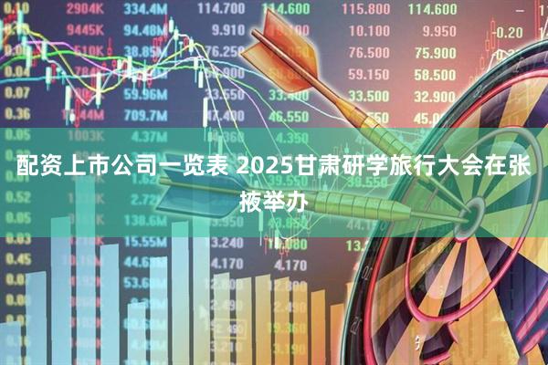 配资上市公司一览表 2025甘肃研学旅行大会在张掖举办