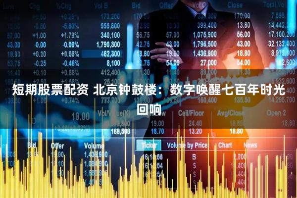 短期股票配资 北京钟鼓楼：数字唤醒七百年时光回响