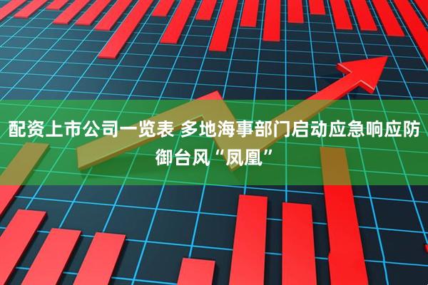 配资上市公司一览表 多地海事部门启动应急响应防御台风“凤凰”