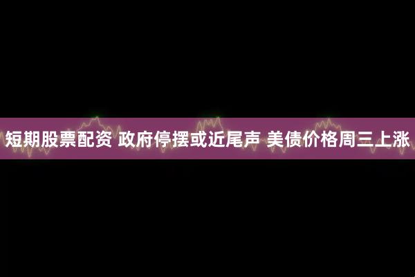 短期股票配资 政府停摆或近尾声 美债价格周三上涨