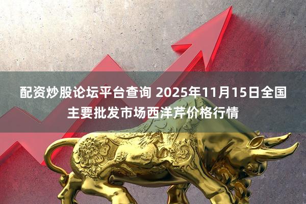 配资炒股论坛平台查询 2025年11月15日全国主要批发市场西洋芹价格行情