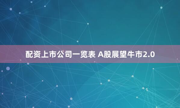 配资上市公司一览表 A股展望牛市2.0