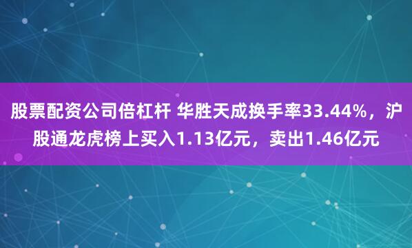 股票配资公司倍杠杆 华胜天成换手率33.44%，沪股通龙虎榜上买入1.13亿元，卖出1.46亿元
