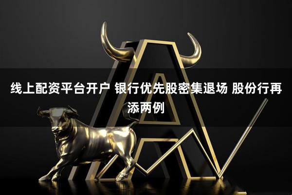 线上配资平台开户 银行优先股密集退场 股份行再添两例