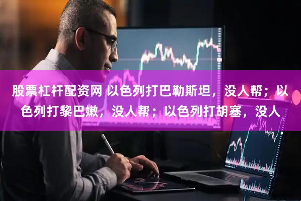 股票杠杆配资网 以色列打巴勒斯坦,没人帮;以色列打黎巴嫩,没人帮;以色列打胡塞,没人