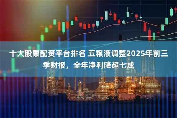 十大股票配资平台排名 五粮液调整2025年前三季财报，全年净利降超七成