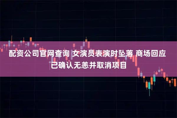 配资公司官网查询 女演员表演时坠落 商场回应 已确认无恙并取消项目